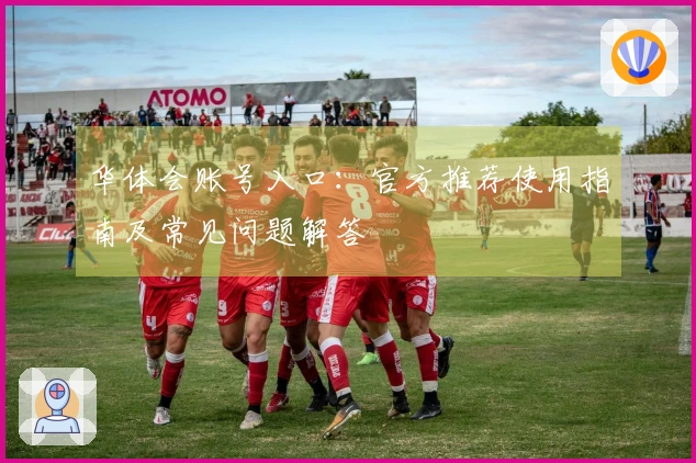 华体会账号入口：官方推荐使用指南及常见问题解答