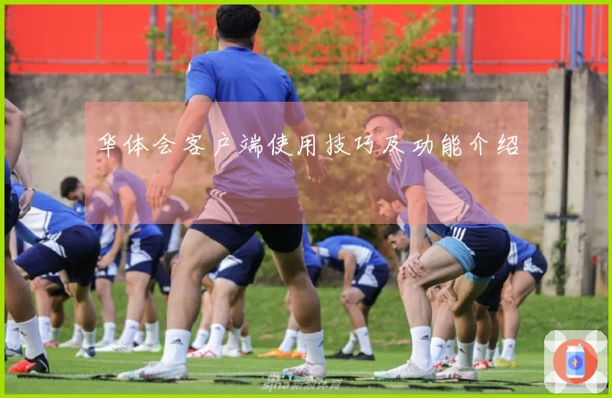 华体会客户端使用技巧及功能介绍