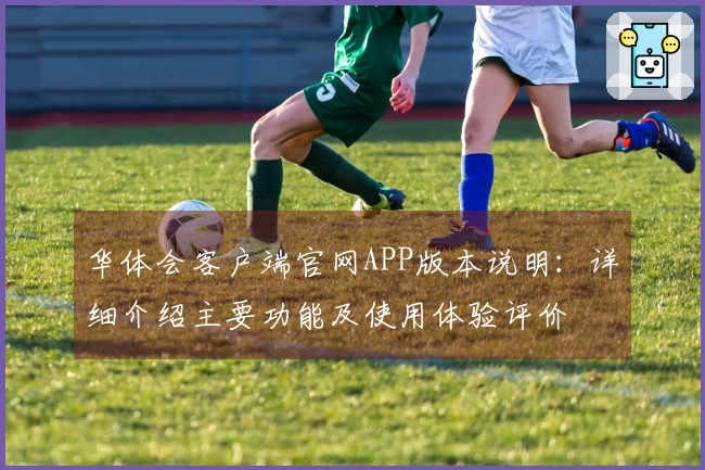 华体会客户端官网APP版本说明：详细介绍主要功能及使用体验评价