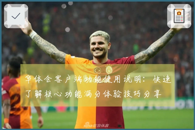 华体会客户端功能使用说明：快速了解核心功能满分体验技巧分享