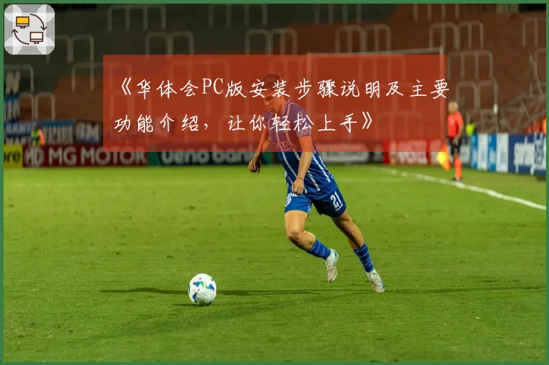《华体会PC版安装步骤说明及主要功能介绍，让你轻松上手》