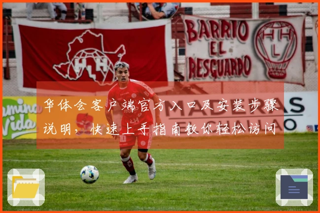 华体会客户端官方入口及安装步骤说明，快速上手指南教你轻松访问平台