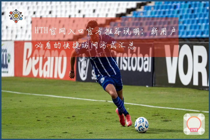 HTH官网入口官方推荐说明：新用户必看的快捷访问方式汇总