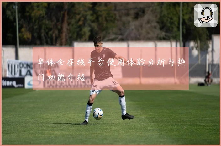 华体会在线平台使用体验分析与热门功能介绍