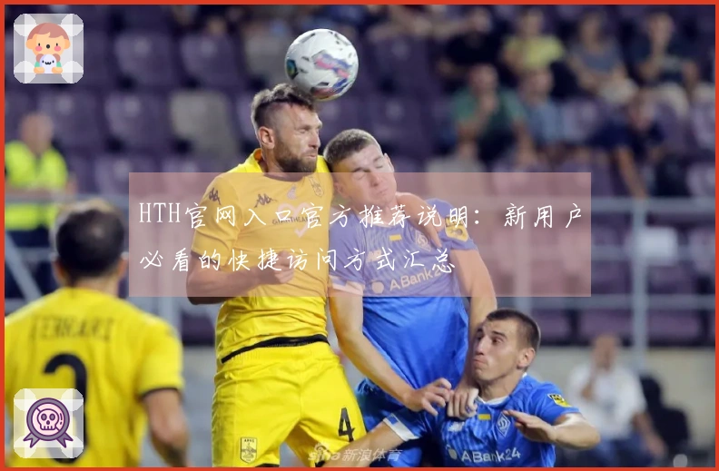 HTH官网入口官方推荐说明：新用户必看的快捷访问方式汇总