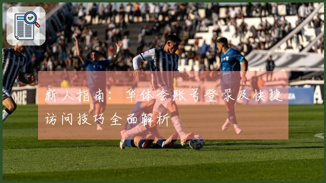 新人指南：华体会账号登录及快捷访问技巧全面解析