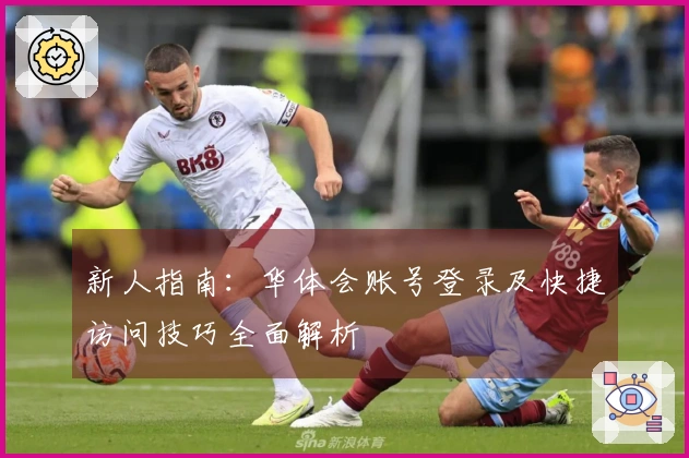 新人指南：华体会账号登录及快捷访问技巧全面解析