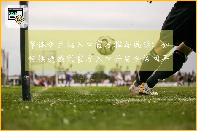 华体会主站入口官方推荐说明：如何快速找到官方入口并安全访问平台