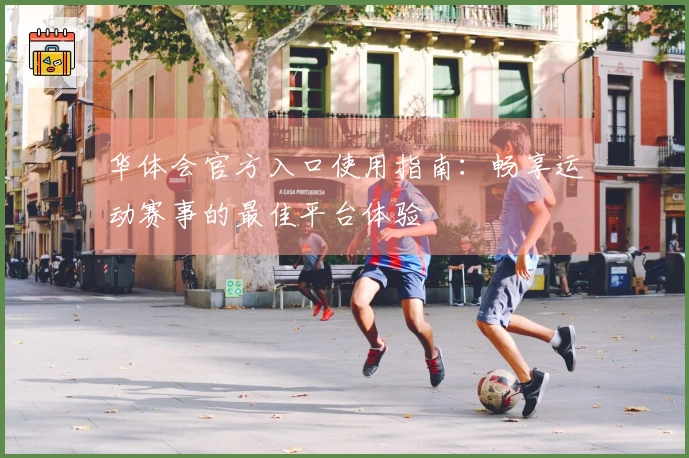 华体会官方入口使用指南：畅享运动赛事的最佳平台体验